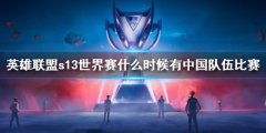 《lol》s13中国队伍比赛时间 中国队伍何时亮相