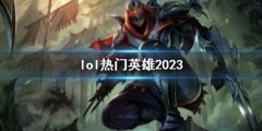 《lol》热门英雄一览 热门英雄盘点